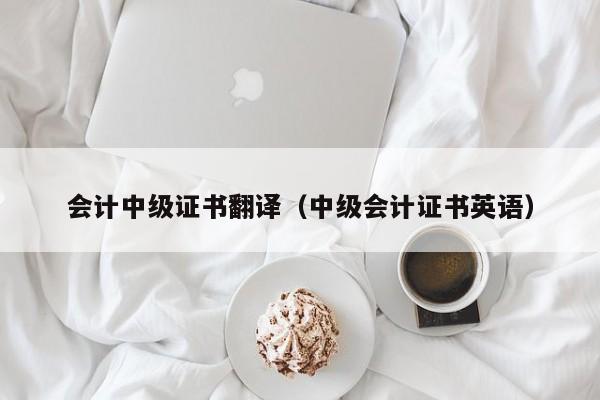 会计中级证书翻译（中级会计证书英语）