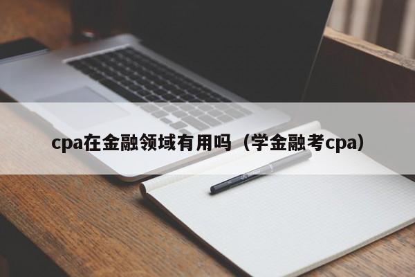 cpa在金融领域有用吗（学金融考cpa）