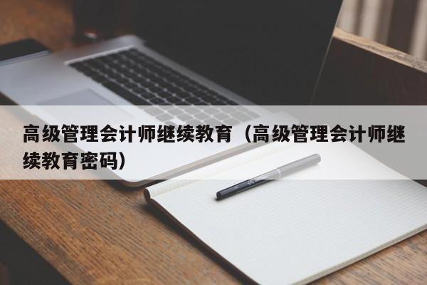 高级管理会计师继续教育（高级管理会计师继续教育密码）