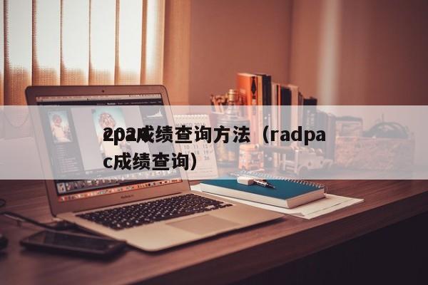 2024
cpa成绩查询方法（radpac成绩查询）