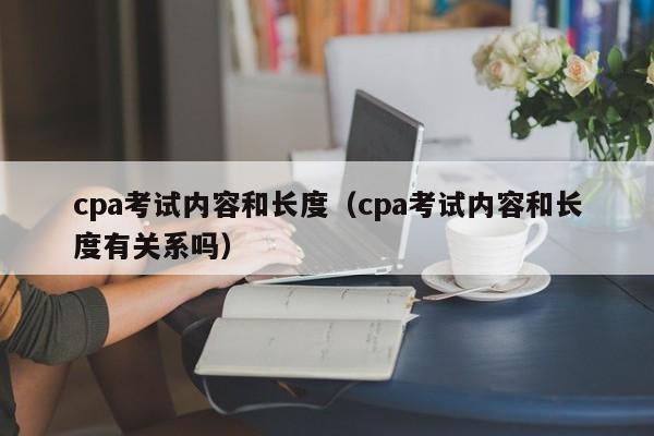 cpa考试内容和长度（cpa考试内容和长度有关系吗）