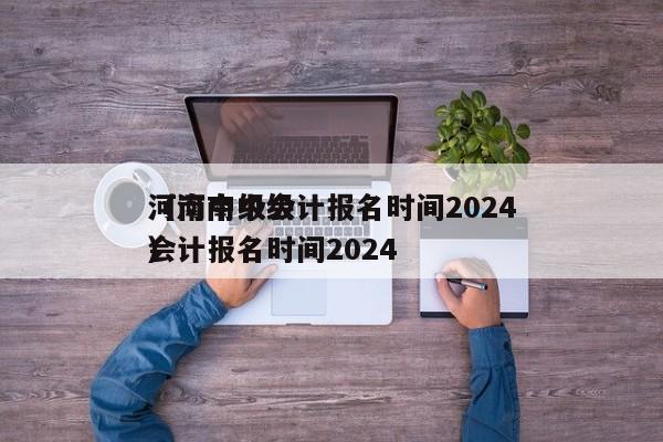 河南中级会计报名时间2024
（河南中级会计报名时间2024
）