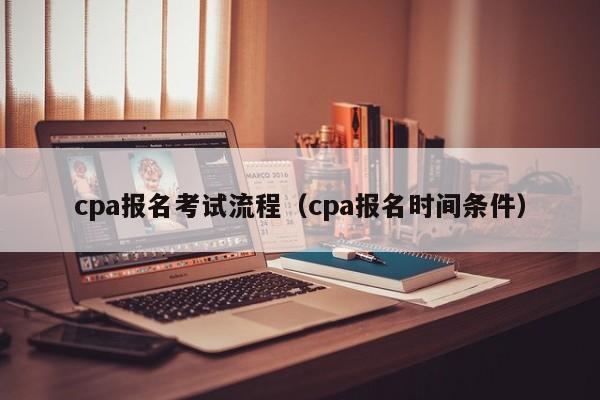 cpa报名考试流程（cpa报名时间条件）