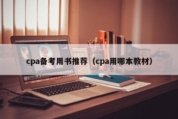 cpa备考用书推荐（cpa用哪本教材）